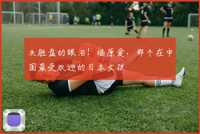 决胜盘的眼泪！福原爱，那个在中国最受欢迎的日本女孩