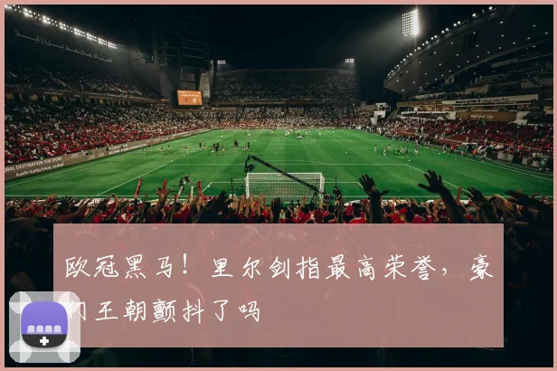 欧冠黑马！里尔剑指最高荣誉，豪门王朝颤抖了吗