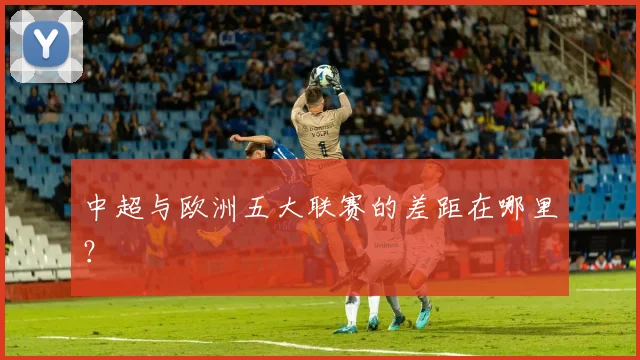 中超与欧洲五大联赛的差距在哪里?
