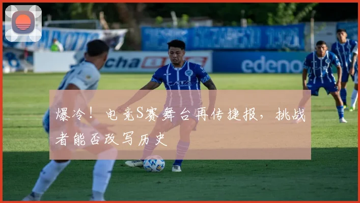爆冷！电竞S赛舞台再传捷报，挑战者能否改写历史