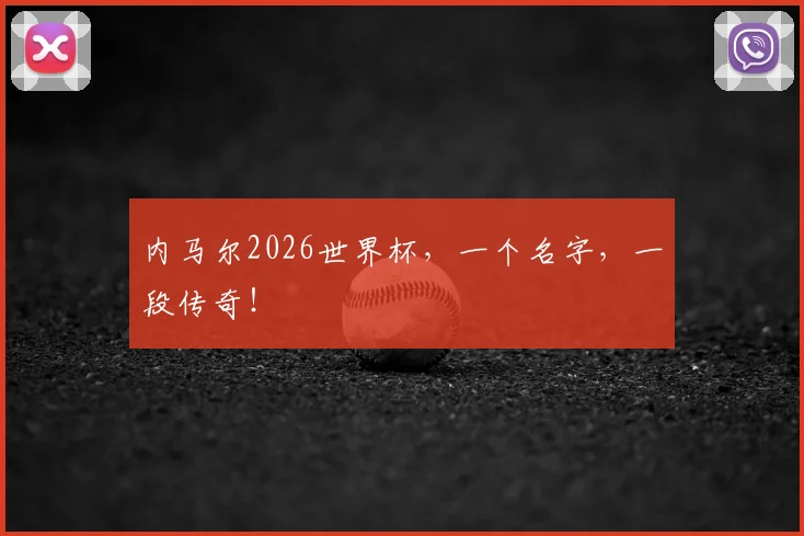 内马尔2026世界杯，一个名字，一段传奇！