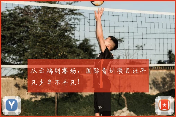 从云端到赛场，国际青训项目让平凡少年不平凡！