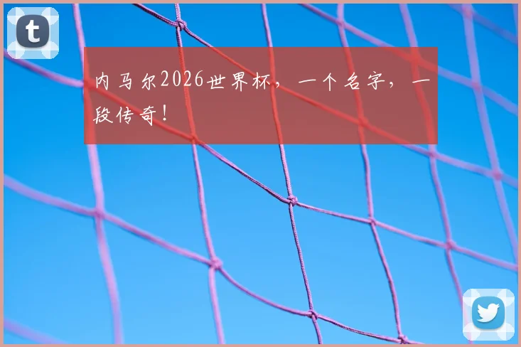 内马尔2026世界杯，一个名字，一段传奇！