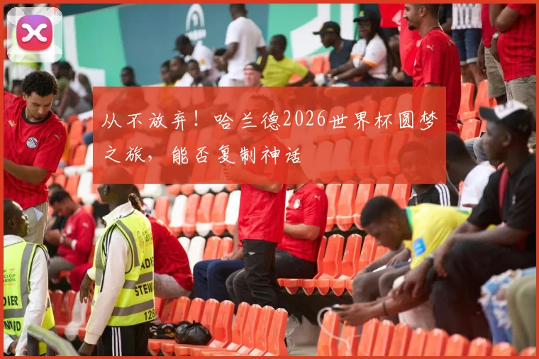 从不放弃！哈兰德2026世界杯圆梦之旅，能否复制神话