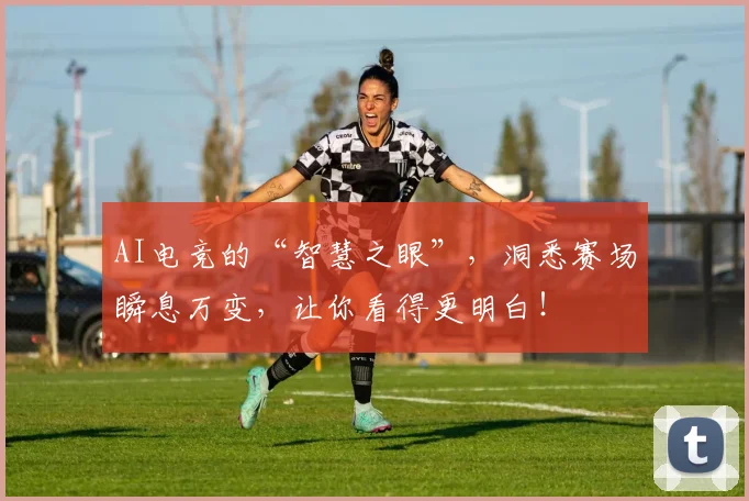 AI电竞的“智慧之眼”，洞悉赛场瞬息万变，让你看得更明白！