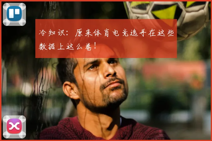 冷知识：原来体育电竞选手在这些数据上这么卷！