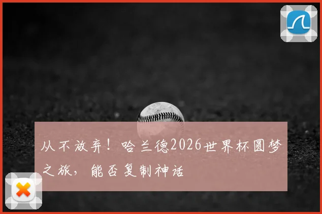 从不放弃！哈兰德2026世界杯圆梦之旅，能否复制神话