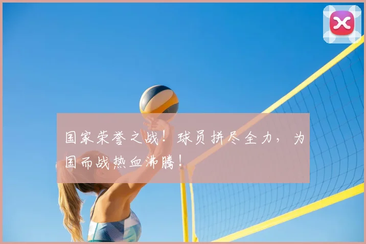 国家荣誉之战！球员拼尽全力，为国而战热血沸腾！