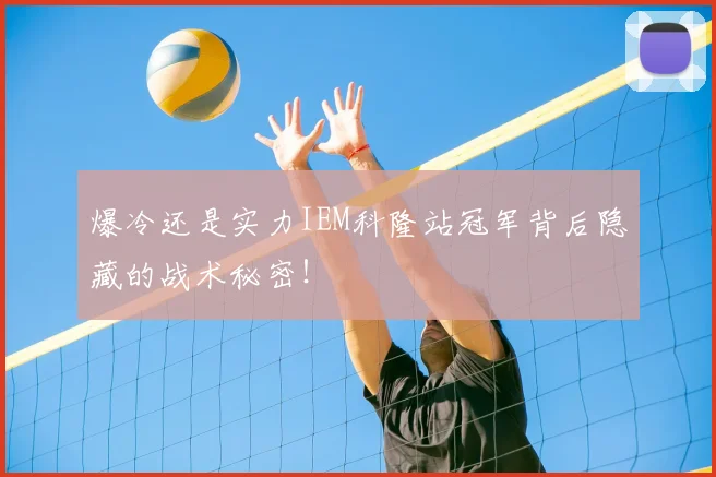 爆冷还是实力IEM科隆站冠军背后隐藏的战术秘密!