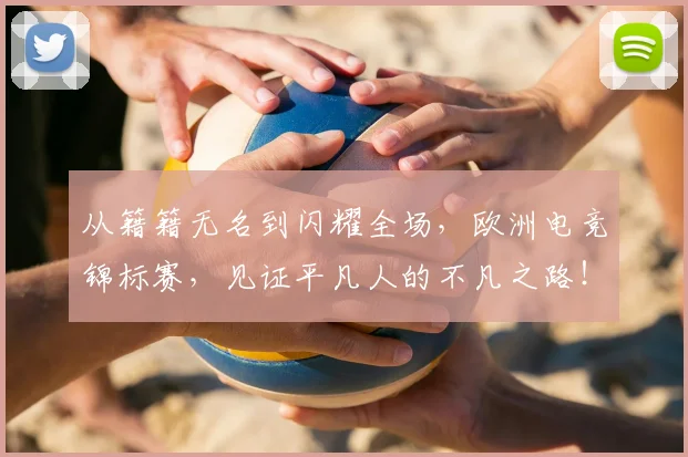 从籍籍无名到闪耀全场，欧洲电竞锦标赛，见证平凡人的不凡之路！